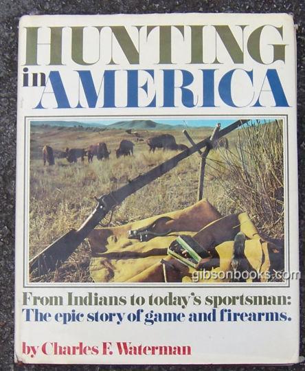 Waterman, Charles - Hunting in America from Indians to Today's Sportsman: The Epic Story of Game and Firearms