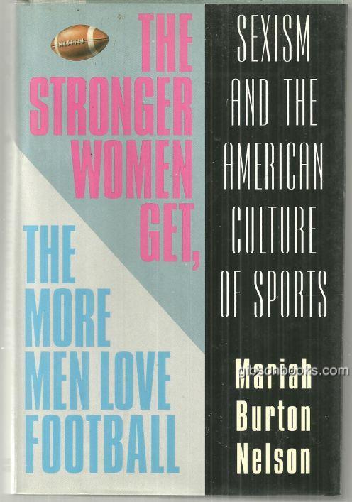 Nelson, Mariah Burton - Stronger Women Get, the More Men Love Football Sexism and the American Culture of Sports