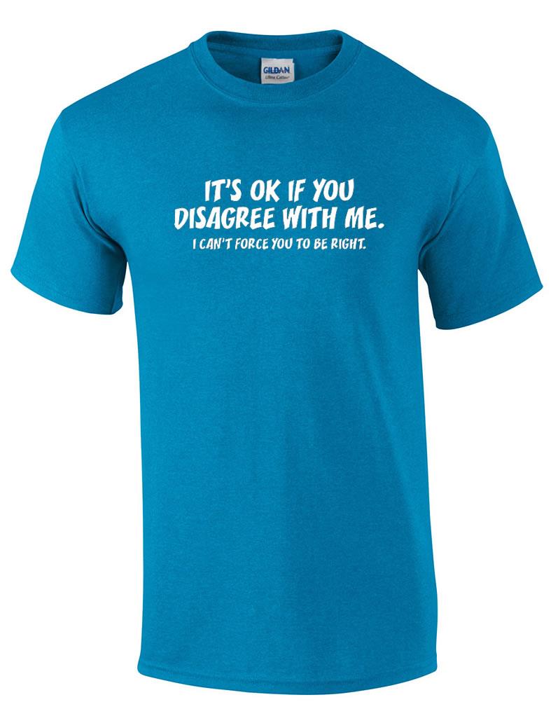 Funny Its Ok If You Disagree With Me I Cant Force You To Be Right T Shirt Ebay 