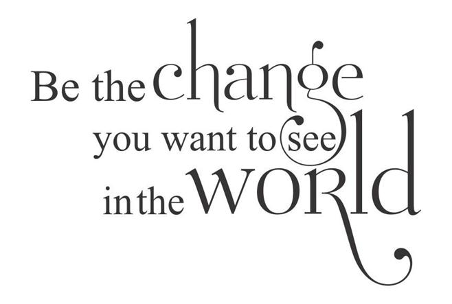 Be The Change You Want to See in The World 