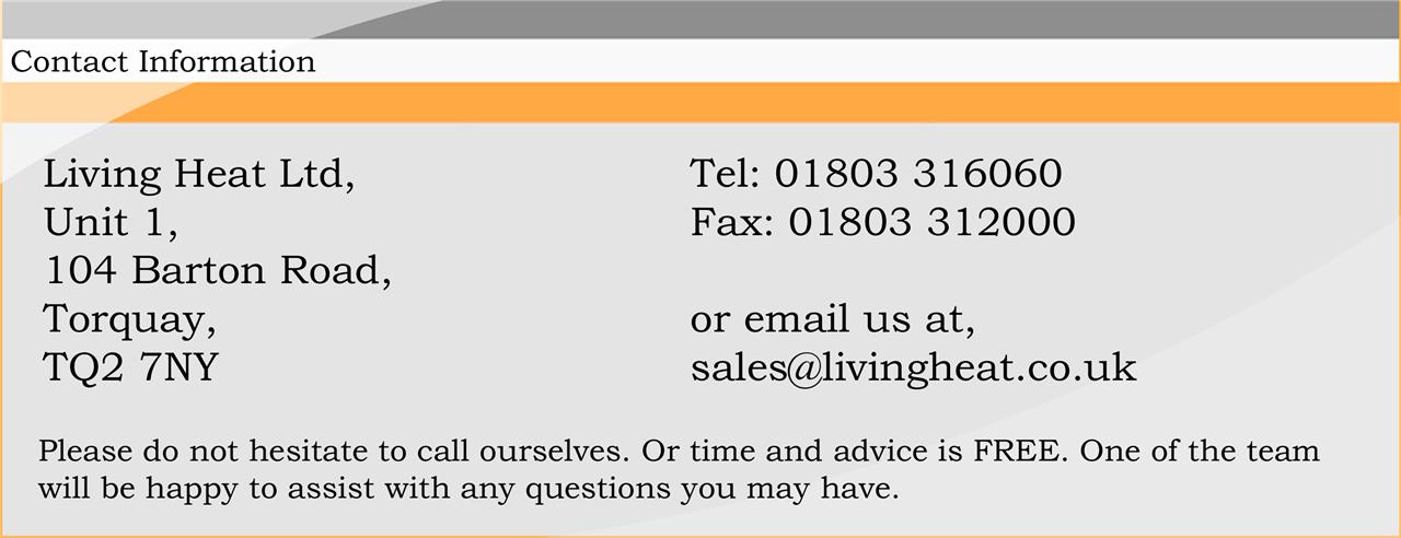 Tel: 01803 316060 contact information Tel: 01803 316060 or email us at sales@livingheat.co.uk