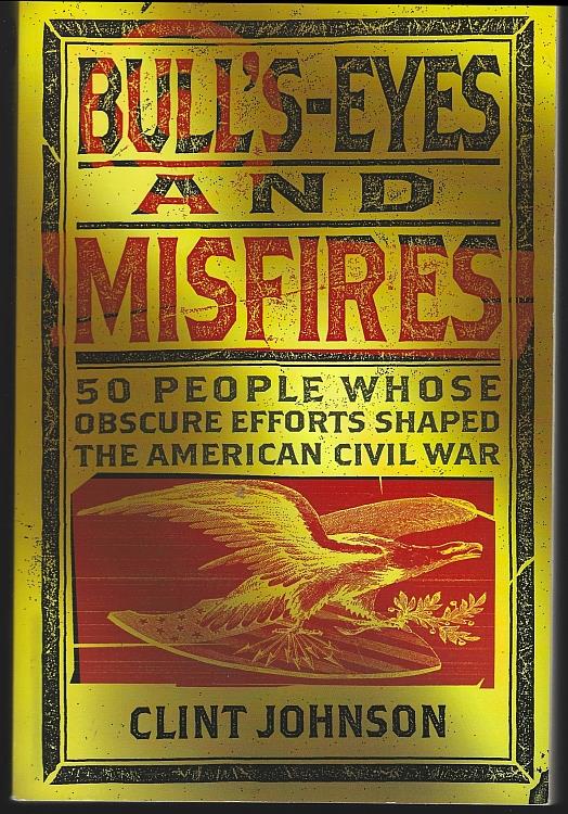 Johnson, Clint - Bull's-Eyes and Misfires 50 People Whose Obscure Efforts Shaped the American Civil War