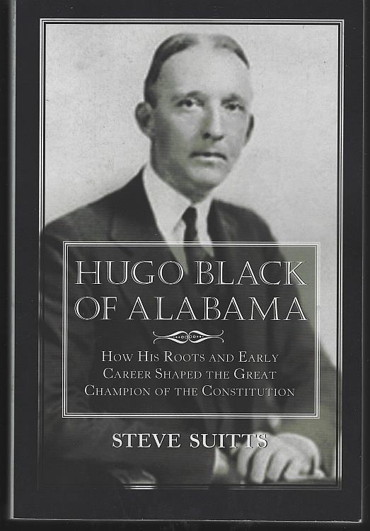 Suitts, Steve - Hugo Black of Alabama How His Roots and Early Career Shaped the Great Champion of the Constitution