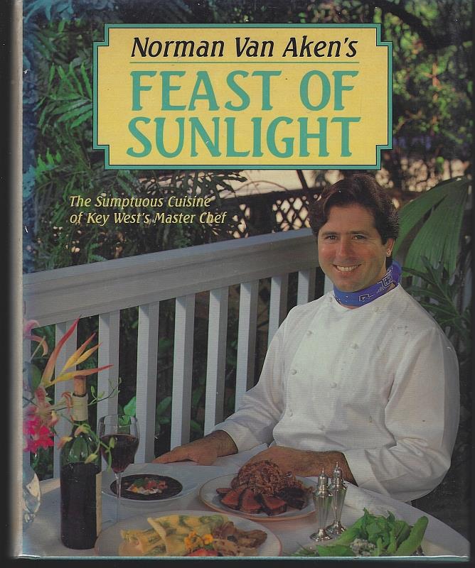 Image for NORMAN VAN AKEN'S FEAST OF SUNLIGHT The Sumptuous Cuisine of Key West's Master Chef