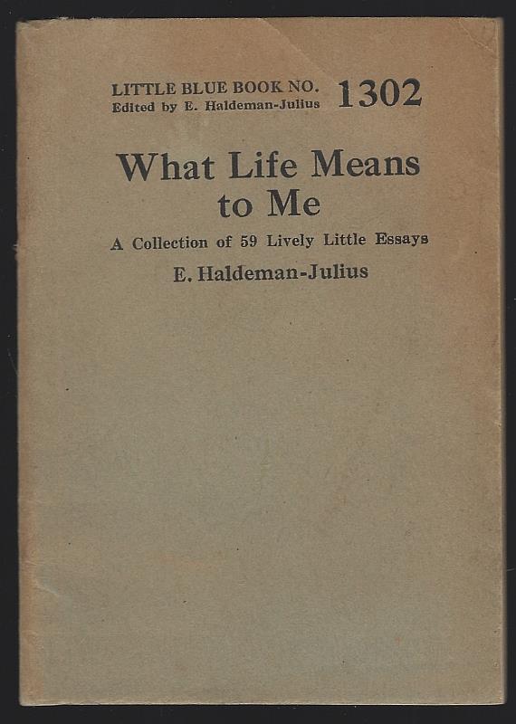 Haldeman-Julius, E . editor - What Life Means to Me a Collection of 59 Lively Little Essays