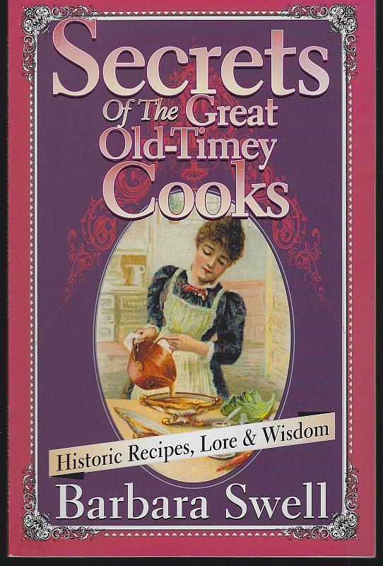 Swell, Barbara - Secrets of the Great Old-Timey Cooks Historic Recipes, Lore and Wisdom