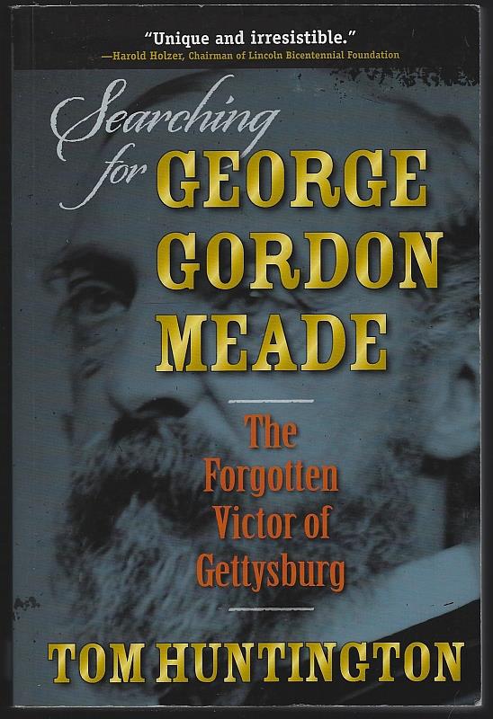 Huntington, Tom - Searching for George Gordon Meade the Forgotten Victor of Gettysburg