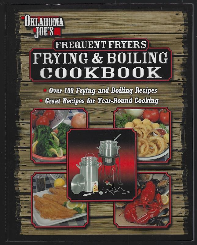 Oklahoma Joe - Oklahoma Joe's Frequent Fryers Frying and Boiling Cookbook over 100 Frying and Boiling Recipes, Great Recipes for Year-Round Cooking