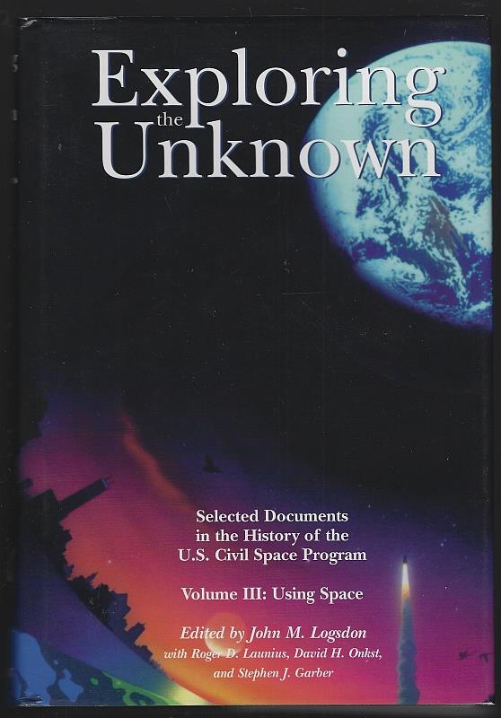 Logsdon, John editor - Exploring the Unknown Selected Documents in the History of the U.S. Civil Space Program Vol Iii Using Space