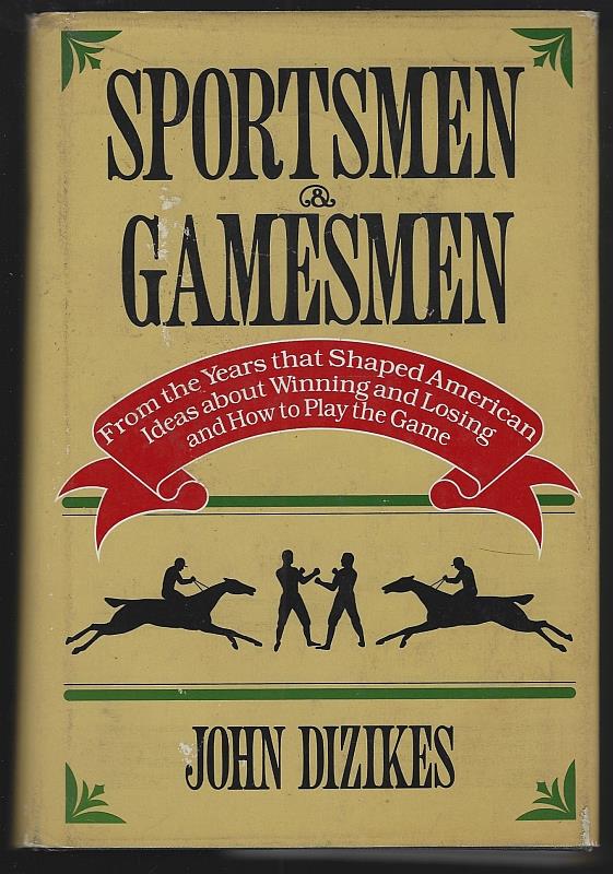 Dizikes, John - Sportsmen and Gamesmen from the Years That Shaped American Ideas About Winning and Losing and How to Play the Game