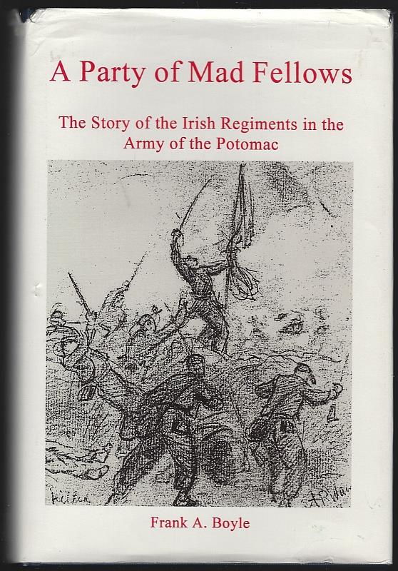 Boyle, Frank - Party of Mad Fellows the Story of the Irish Regiments in the Army of the Potomac
