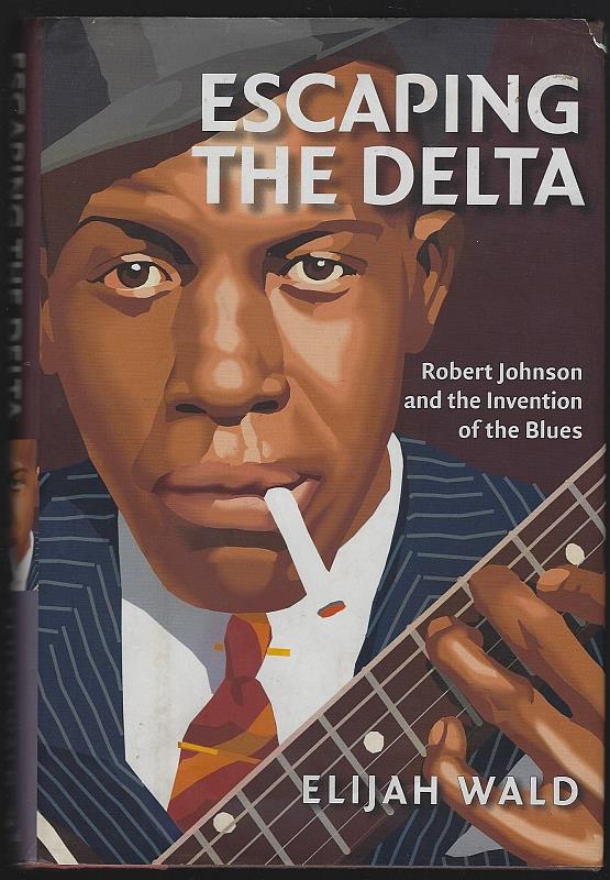 Wald, Elijah - Escaping the Delta Robert Johnson and the Invention of the Blues