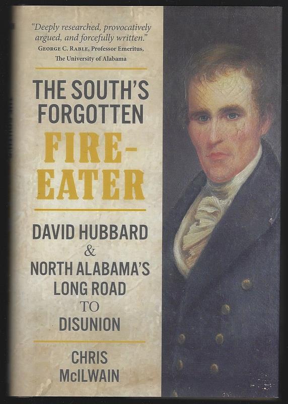 McIlwain, Chris - South's Forgotten Fire-Eater David Hubbard and North Alabama's Long Road to Disunion