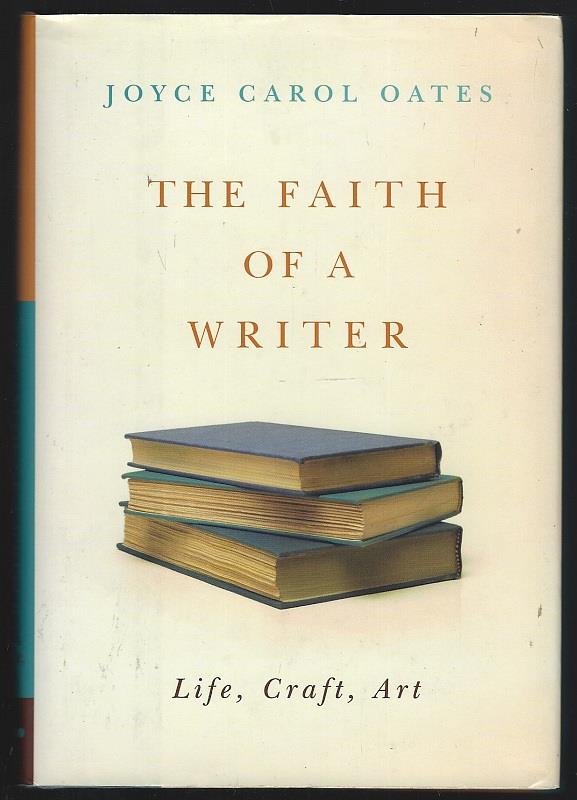 Oates, Joyce Carol - Faith of a Writer Life, Craft, Art