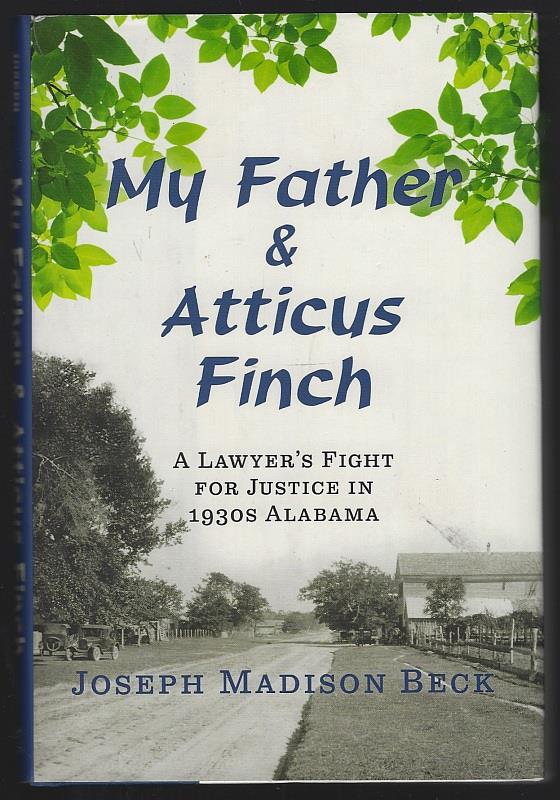 Beck, Joseph Madison - My Father and Atticus Finch a Lawyer's Fight for Justice in 1930s Alabama