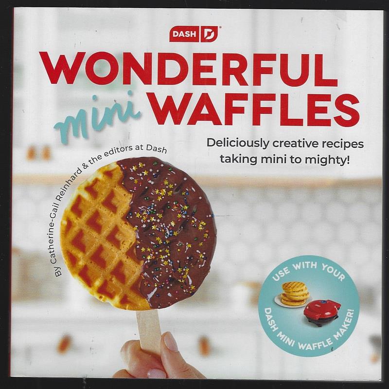 Reinhard, Catherine Gail and editors At Dash - Dash Wonderful Mini Waffles Deliciously Creative Recipes Taking Mini to Mighty