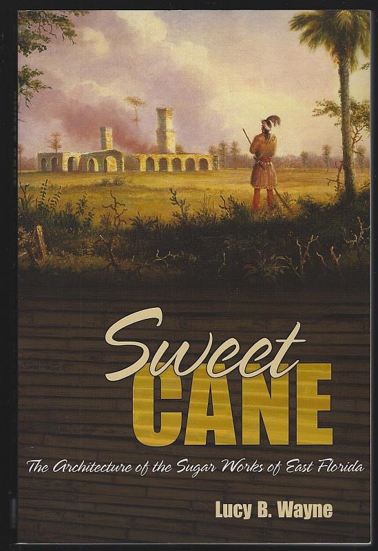 Wayne, Lucy - Sweet Cane the Architecture of the Sugar Works of East Florida