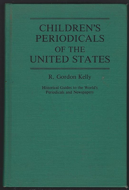 Kelly, R. Gordon - Children's Periodicals of the United States Historical Guides to the World's Periodicals and Newspapers