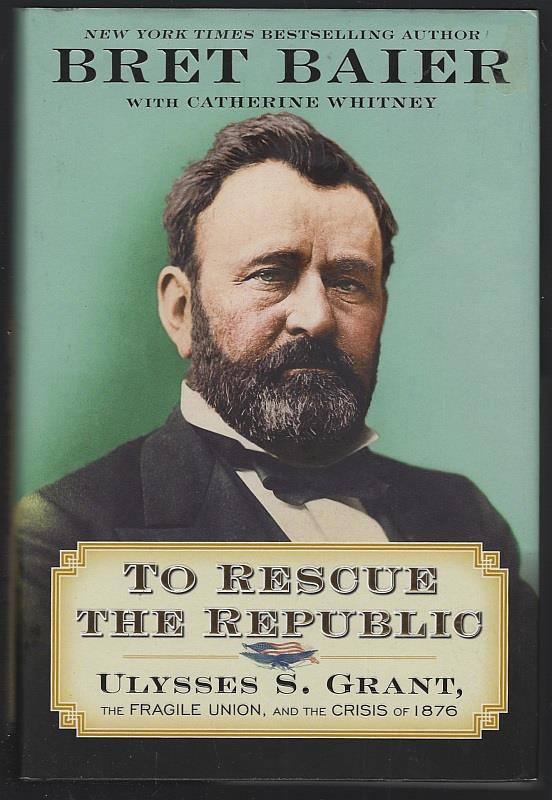 Baier, Bret with Catherine Whitney - To Rescue the Republic Ulysses S. Grant, the Fragile Union, and the Crisis of 1876
