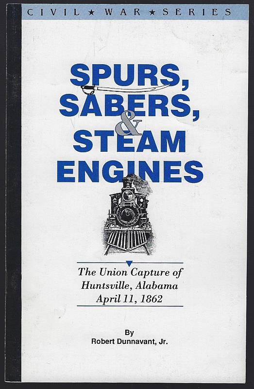SPURS, SABERS, AND STEAM ENGINES The Union Capture of Huntsville, Alabama April 11, 1862