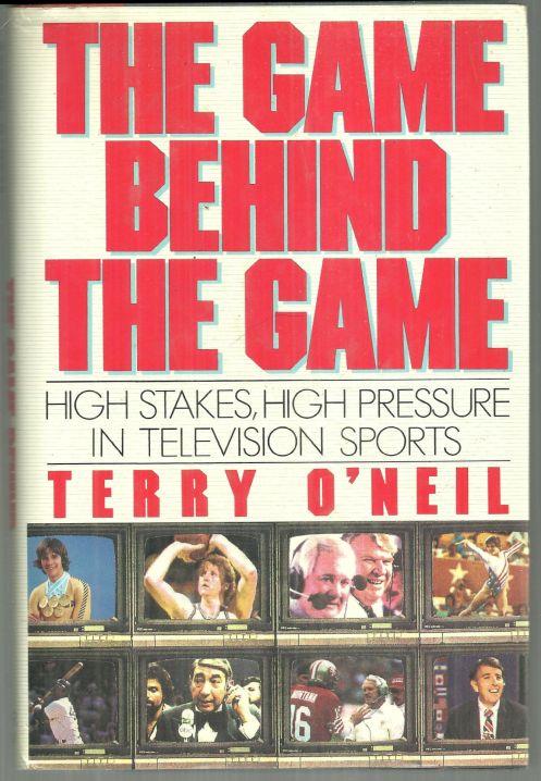 O'Neil, Terry - Game Behind the Game High Pressure, High Stakes in Television Sports