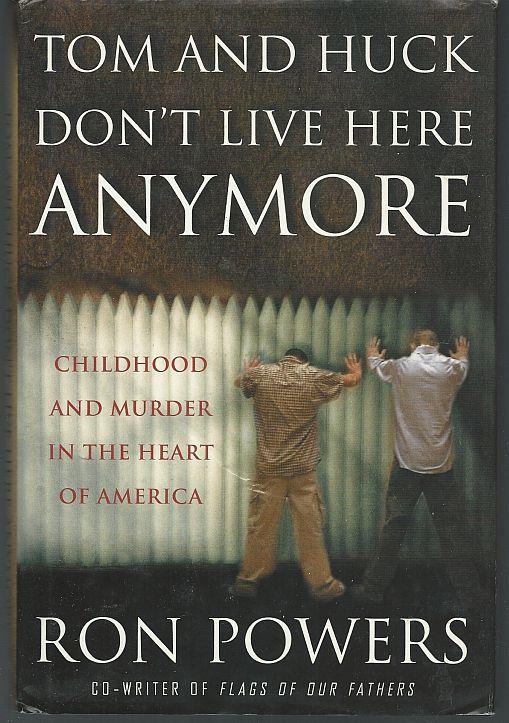 Powers, Ron - Tom and Huck Don't Live Here Anymore Childhood and Murder in the Heart of America
