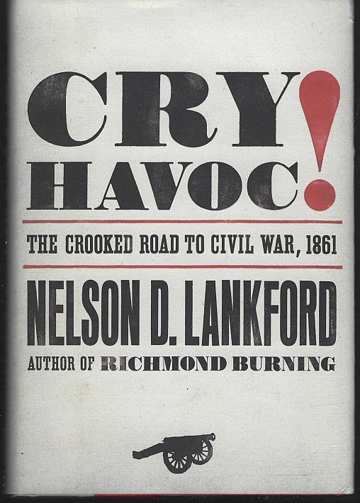 Lankford, Nelson - Cry Havoc the Crooked Road to Civil War, 1861