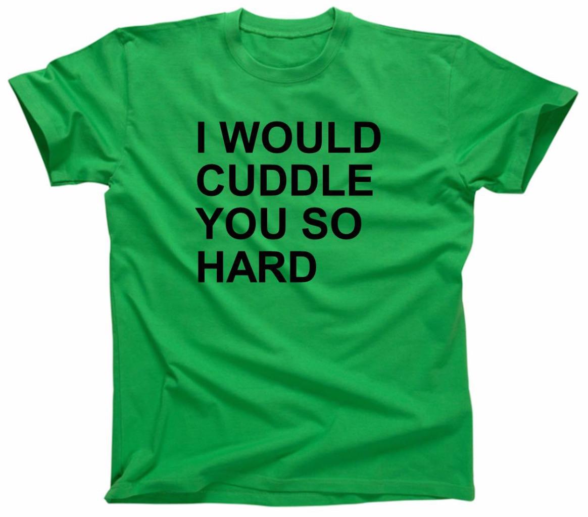I Would Cuddle YOU SO Hard Funny College Party TEE T Shirt Green | eBay