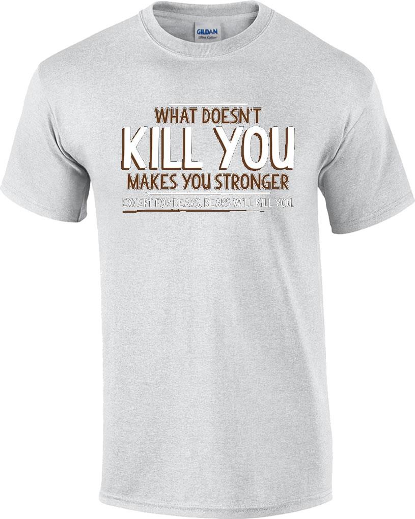 Funny What Doesn't Kill You Makes You Stronger Bears Kill You Novelty T ...