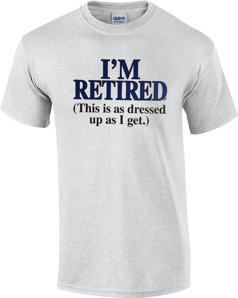 Im Retired This is as Dressed as I Get Mens Tee Shirt