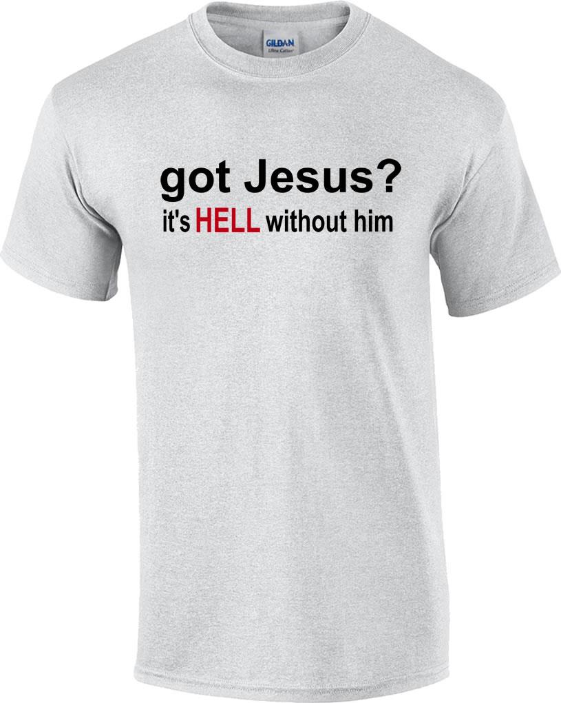 Got Jesus It's Hell Without Him Christian T-Shirt